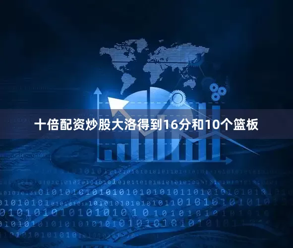 十倍配资炒股大洛得到16分和10个篮板