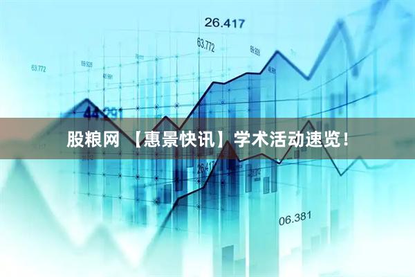 股粮网 【惠景快讯】学术活动速览！