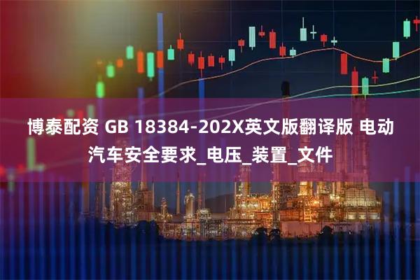 博泰配资 GB 18384-202X英文版翻译版 电动汽车安全要求_电压_装置_文件