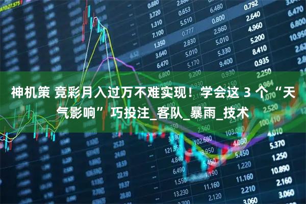 神机策 竞彩月入过万不难实现!学会这 3 个 “天气影响” 巧投注_客队_暴雨_技术