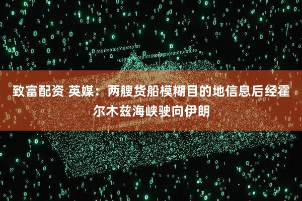 致富配资 英媒：两艘货船模糊目的地信息后经霍尔木兹海峡驶向伊朗
