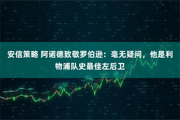 安信策略 阿诺德致敬罗伯逊：毫无疑问，他是利物浦队史最佳左后卫