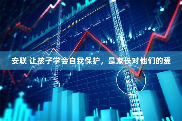 安联 让孩子学会自我保护，是家长对他们的爱